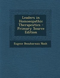 Leaders in Homoeopathic Therapeutics - Primary Source Edition