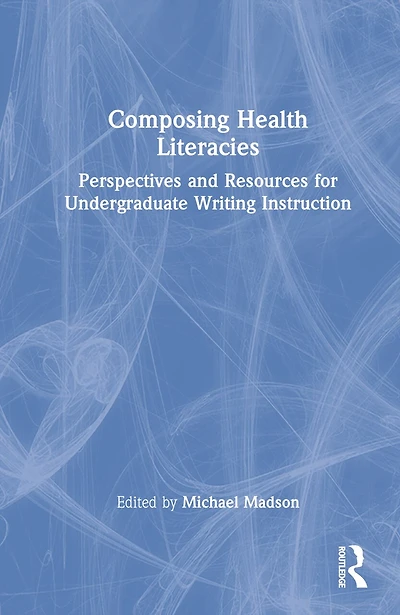 Composing Health Literacies: Perspectives and Resources for Undergraduate Writing Instruction