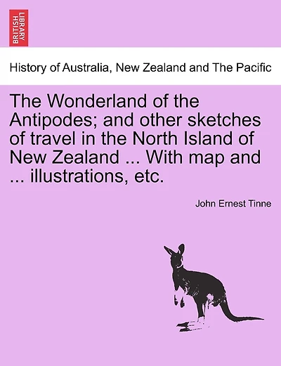 The Wonderland Of The Antipodes; And Other Sketches Of Travel In The North Island Of New Zealand ... With Map And ... Illustrations, Etc.
