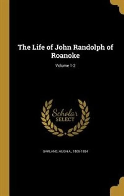The Life of John Randolph of Roanoke; Volume 1-2