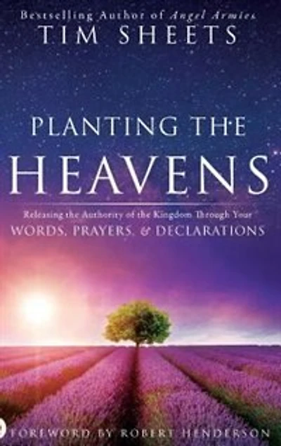 Planting the Heavens: Releasing Authority of Kingdom Through Your Words, Prayers, and Declarations