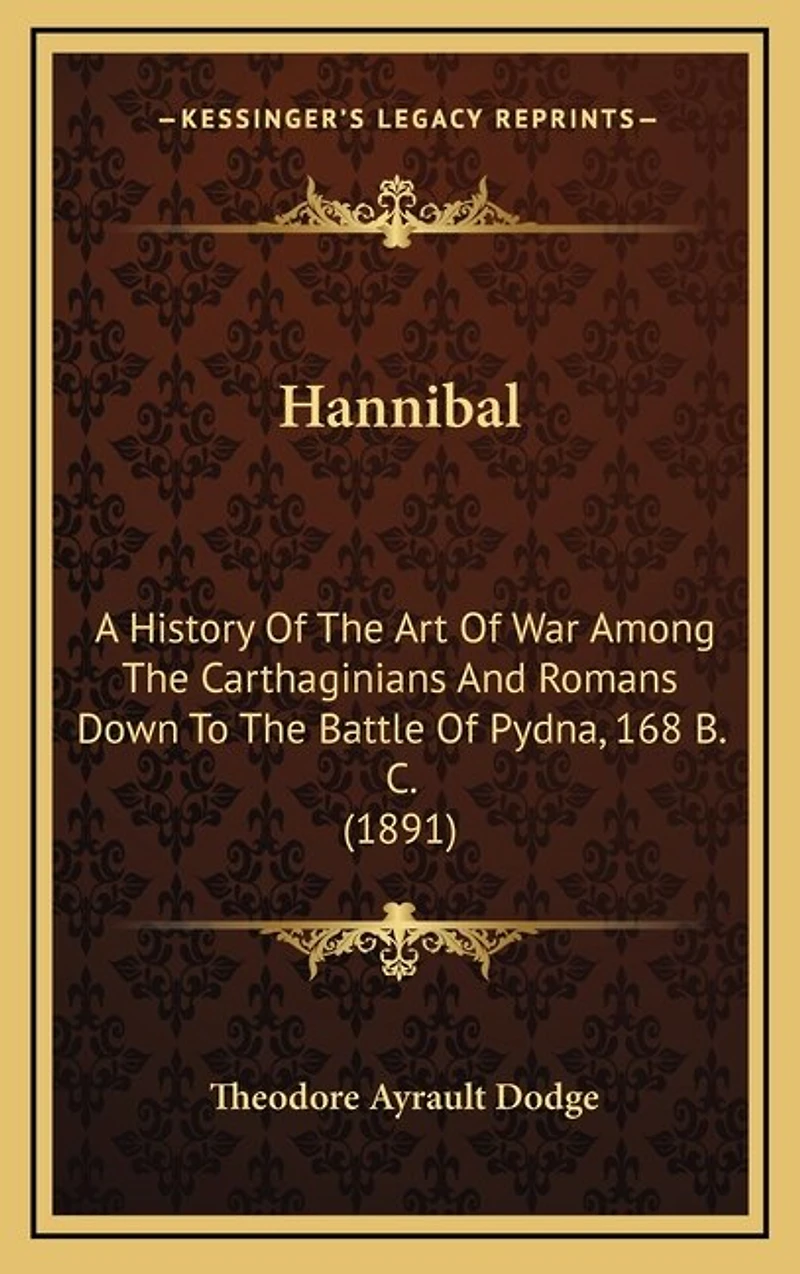 Hannibal: A History Of The Art Of War Among The Carthaginians And Romans Down To The Battle Of Pydna, 168 B. C. (1891)