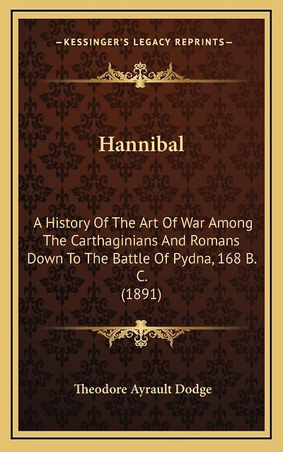 Hannibal: A History Of The Art Of War Among The Carthaginians And Romans Down To The Battle Of Pydna, 168 B. C. (1891)