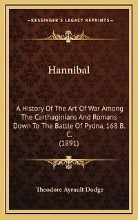Hannibal: A History Of The Art Of War Among The Carthaginians And Romans Down To The Battle Of Pydna, 168 B. C. (1891)