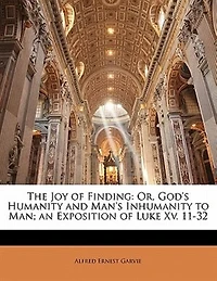 The Joy of Finding: Or, God's Humanity and Man's Inhumanity to Man, an Exposition Luke XV. 11-32 (Classic Reprint)