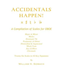 ACCIDENTALS HAPPEN! A Compilation of Scales for Oboe Twenty-Six Scales in All Key Signatures: Major & Minor, Modes, Dominant 7th, Pentatonic & Ethnic, Diminished & Augmented, Whole Tone, Jazz & Blues, Chromatic