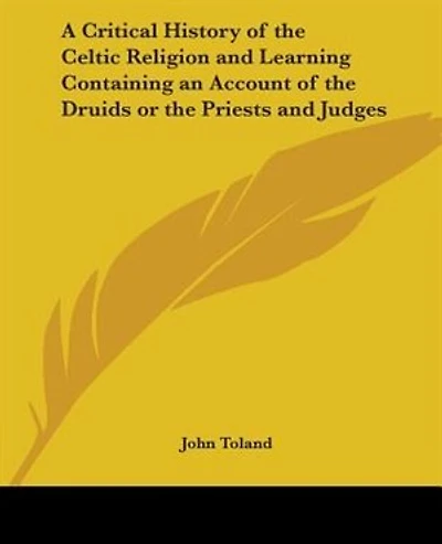 A Critical History of the Celtic Religion, and Learning: Containing an Account Druids; Or Priests Judges (Classic Reprint)