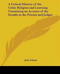 A Critical History of the Celtic Religion, and Learning: Containing an Account Druids; Or Priests Judges (Classic Reprint)