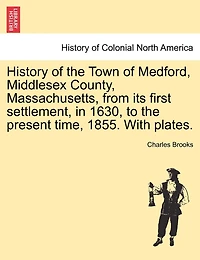 History Of The Town Of Medford, Middlesex County, Massachusetts, From Its First Settlement, In 1630, To The Present Time, 1855. With Plates.