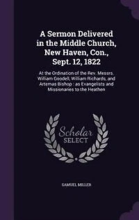 A Sermon Delivered in the Middle Church, New Haven, Con., Sept. 12, 1822: At the Ordination of the Rev. Messrs. William Goodell, William Richards, and Artemas Bishop : as Ev