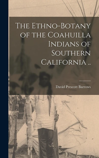 The Ethno-botany of the Coahuilla Indians of Southern California