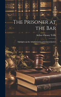 The Prisoner at the Bar: Sidelights on the Administration of Criminal Justice