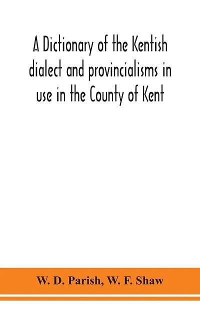 A dictionary of the Kentish dialect and provincialisms in use in the County of Kent