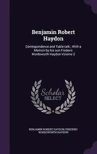 Benjamin Robert Haydon: Correspondence and Table-talk ; With a Memoir by his son Frederic Wordsworth Haydon Volume 2