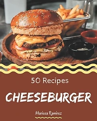 50 Cheeseburger Recipes: Cheeseburger Cookbook - All The Best Recipes You Need are Here!