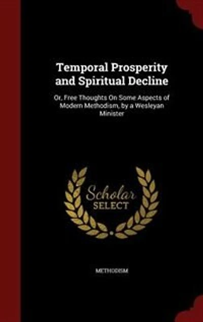 Temporal Prosperity and Spiritual Decline: Or, Free Thoughts On Some Aspects of Modern Methodism, by a Wesleyan Minister