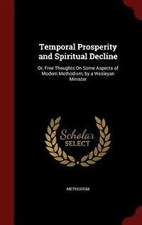 Temporal Prosperity and Spiritual Decline: Or, Free Thoughts On Some Aspects of Modern Methodism, by a Wesleyan Minister