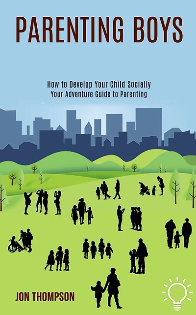 Parenting Boys: How to Develop Your Child Socially (Your Adventure Guide to Parenting)
