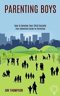 Parenting Boys: How to Develop Your Child Socially (Your Adventure Guide to Parenting)