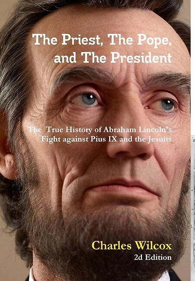 The Priest, The Pope, and The President: The True History of Abraham Lincoln's Fight Against the Jesuits and Pius IX