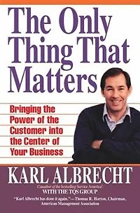 The Only Thing That Matters: Bringing The Power Of The Customer Into The Center Of Your Business