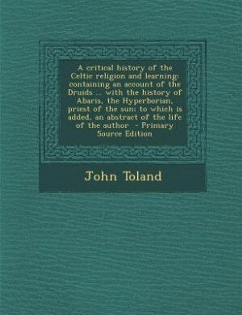 A Critical History of the Celtic Religion and Learning: Containing an Account Druids ... With Abaris, Hyperborian, Priest