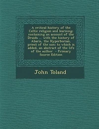 A Critical History of the Celtic Religion and Learning: Containing an Account Druids ... With Abaris, Hyperborian, Priest