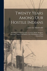 Twenty Years Among Our Hostile Indians: Describing the Characteristics, Customs, Habits, Religion, Marriages, Dances and Battles of the Wild Indians in Their Natural State