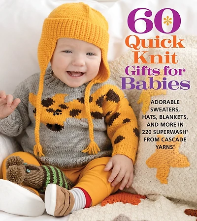 60 Quick Knit Gifts For Babies: Adorable Sweaters, Hats, Blankets, And More In 220 Superwash® From Cascade Yarns®