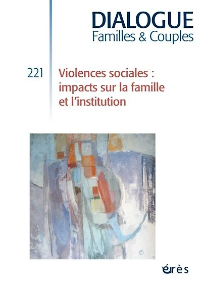 Dialogue familles & couples, n°221. Violences sociales : impacts sur la famille et l'institution: impacts sur la famille et l'institution