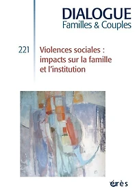 Dialogue familles & couples, n°221. Violences sociales : impacts sur la famille et l'institution: impacts sur la famille et l'institution