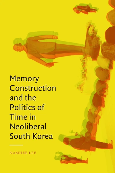 Memory Construction and the Politics of Time Neoliberal South Korea