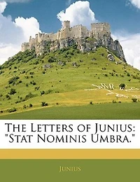 The Letters Of Junius: Stat Nominis Umbra.