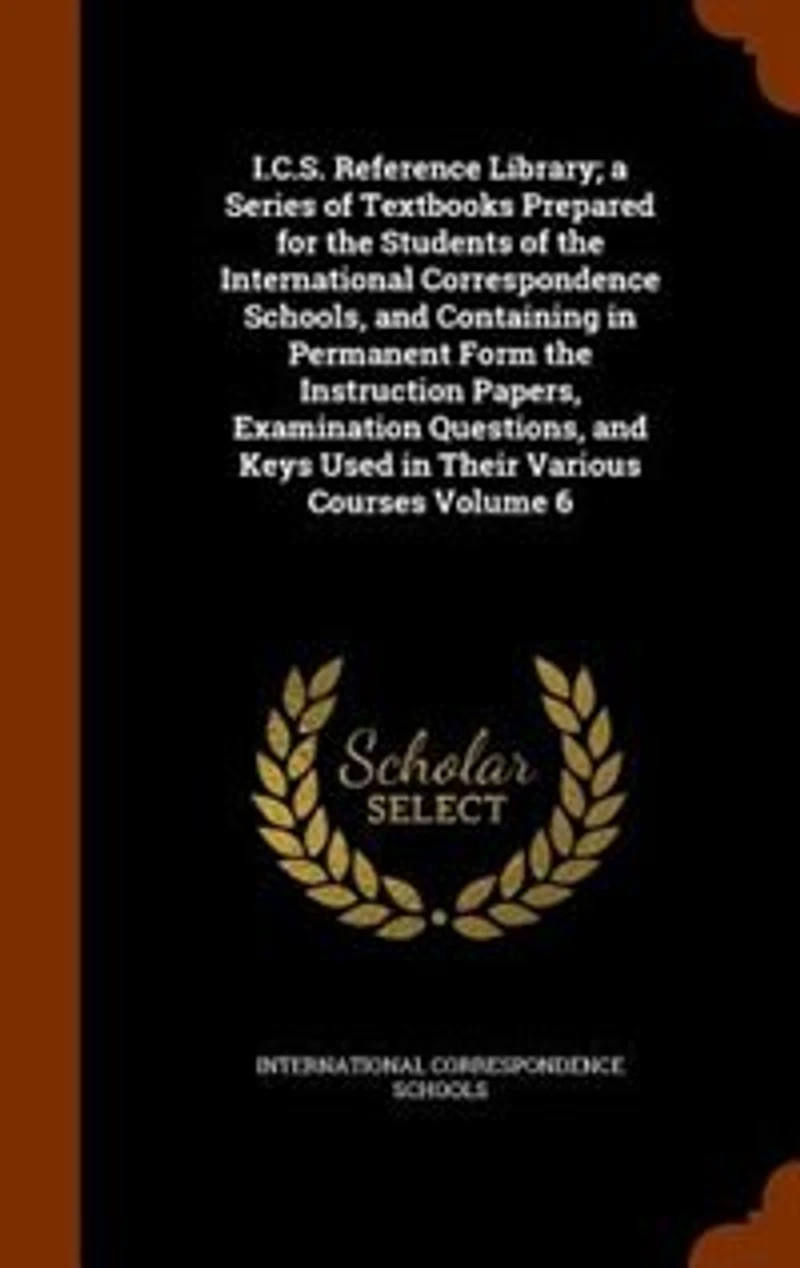I.C.S. Reference Library: A Series of Textbooks Prepared for the Students International Correspondence Schools and Con
