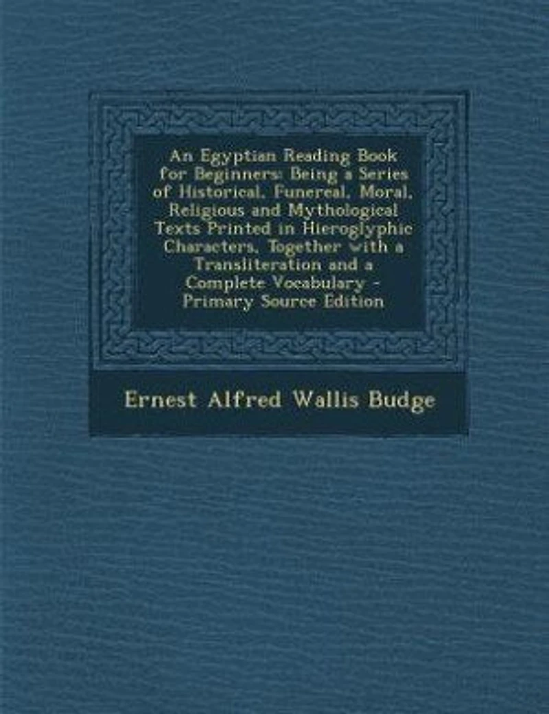 An Egyptian Reading Book for Beginners: Being a Series of Historical, Funereal, Moral, Religious and Mythological Texts Printed in Hierogly
