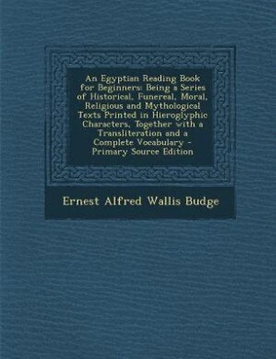 An Egyptian Reading Book for Beginners: Being a Series of Historical, Funereal, Moral, Religious and Mythological Texts Printed in Hierogly