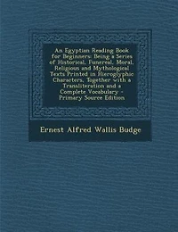 An Egyptian Reading Book for Beginners: Being a Series of Historical, Funereal, Moral, Religious and Mythological Texts Printed in Hierogly