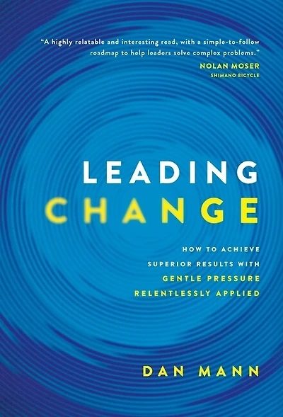 Leading Change: How to Achieve Superior Results with Gentle Pressure Relentlessly Applied