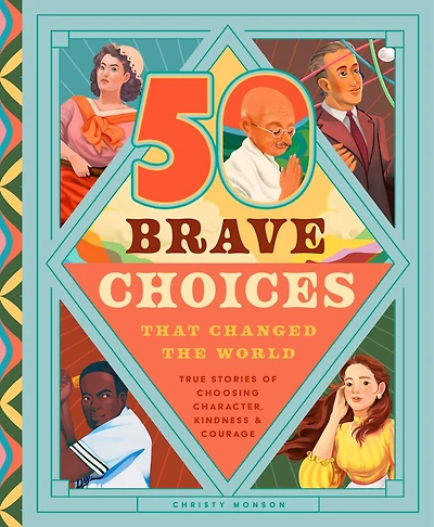 35 Brave Choices That Changed the World: True Stories of Choosing Character, Kindness & Courage