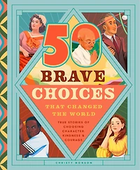 35 Brave Choices That Changed the World: True Stories of Choosing Character, Kindness & Courage