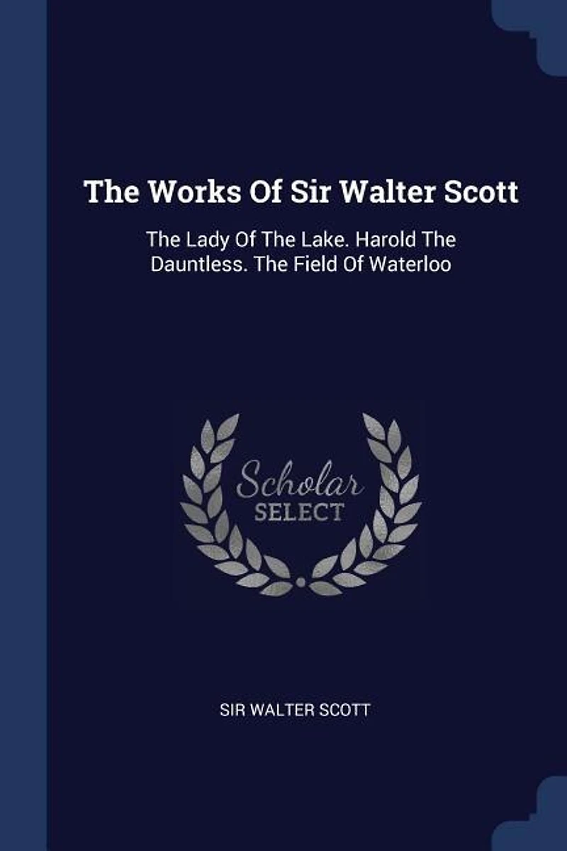 The Works Of Sir Walter Scott: Lady Lake. Harold Dauntless. Field Waterloo