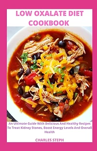 Low Oxalate Diet Cookbook: An Ultimate Guide With Delicious And Healthy Recipes To Treat Kidney Stones, Boost Energy Levels And Overall Health