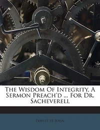 The Wisdom of Integrity, a Sermon Preach'd ... for Dr. Sacheverell