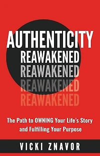 Authenticity Reawakened: The Path To Owning Your Life's Story And Fulfilling Your Purpose