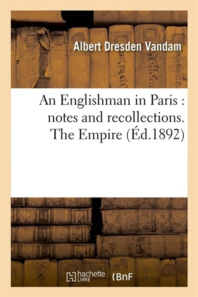 An Englishman in Paris: Notes and Recollections. the Empire (Éd.1892)