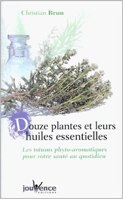 12 plantes et leurs huiles essentielles: les totums phyto-aromatiques pour votre santé au quotidien