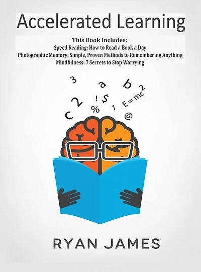 Accelerated Learning: 3 Books 1 - Photographic Memory: Simple, Proven Methods to Remembering Anything, Speed Reading: How Read a Book Day, Mindfulness: 7 Secrets Stop Worrying