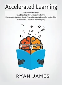 Accelerated Learning: 3 Books 1 - Photographic Memory: Simple, Proven Methods to Remembering Anything, Speed Reading: How Read a Book Day, Mindfulness: 7 Secrets Stop Worrying