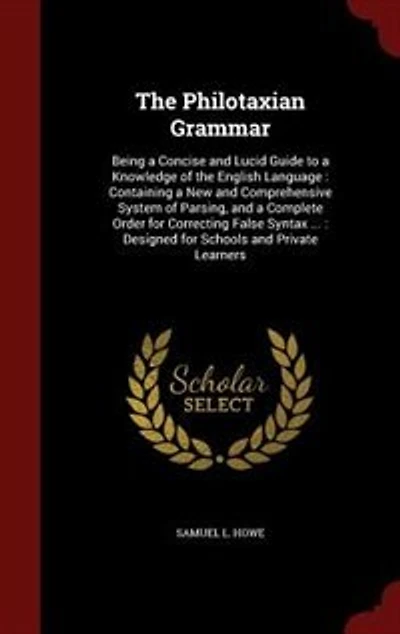 the Philotaxian Grammar: Being a Concise and Lucid Guide to Knowledge of English Language : Containing New Compr