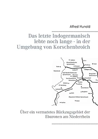 Das letzte Indogermanisch lebte noch lange - der Umgebung von Korschenbroich: Über ein vermutetes Rückzugsgebiet Eburonen am Niederrhein